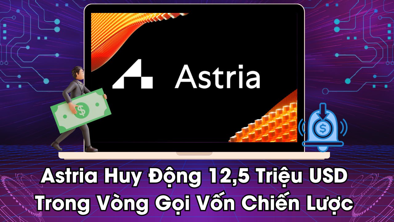 Astria Huy Động 12,5 Triệu USD Trong Vòng Gọi Vốn Chiến Lược